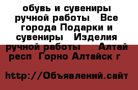 обувь и сувениры ручной работы - Все города Подарки и сувениры » Изделия ручной работы   . Алтай респ.,Горно-Алтайск г.